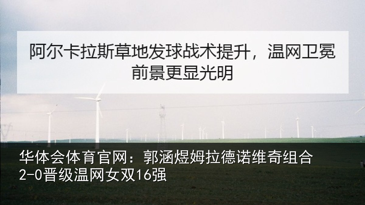 华体会体育官网：郭涵煜姆拉德诺维奇组合2-0晋级温网女双16强