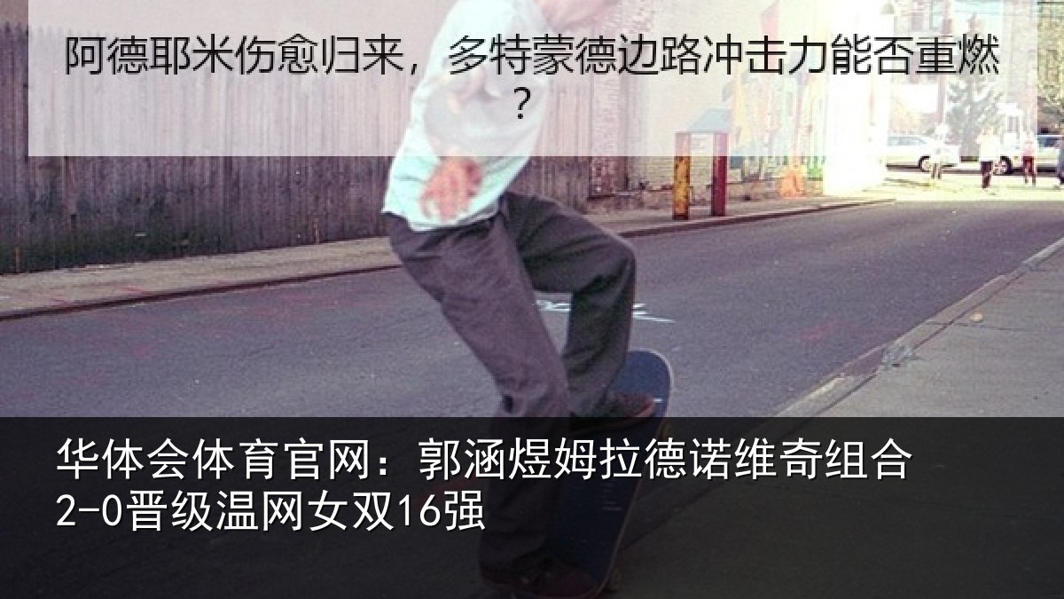 华体会体育官网：郭涵煜姆拉德诺维奇组合2-0晋级温网女双16强
