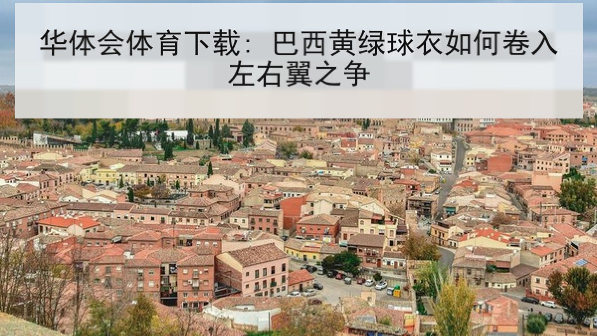 华体会体育下载: 巴西黄绿球衣如何卷入左右翼之争 华体会体育下载: 巴西黄绿球衣如何卷入左右翼之争