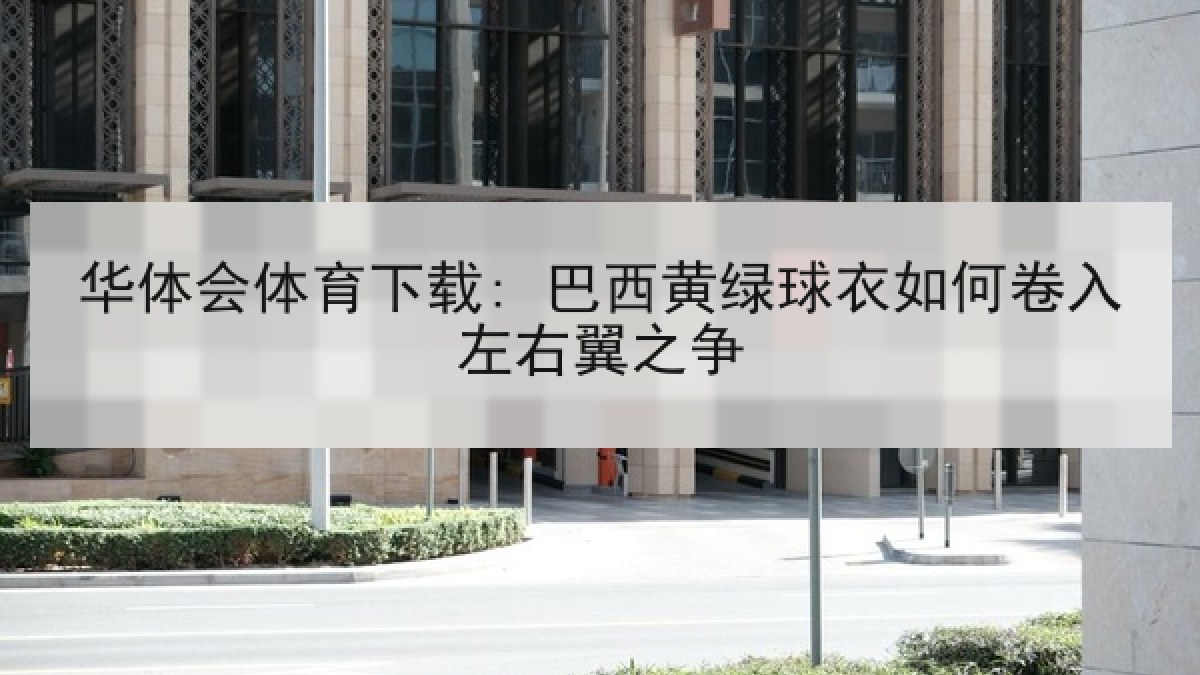 华体会体育下载: 巴西黄绿球衣如何卷入左右翼之争