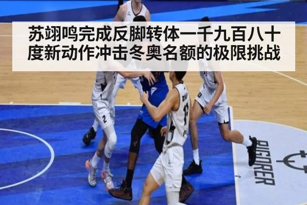 苏翊鸣完成反脚转体一千九百八十度新动作冲击冬奥名额的极限挑战