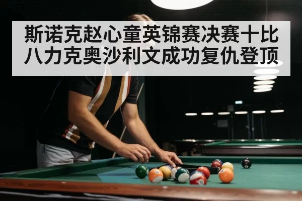 斯诺克赵心童英锦赛决赛十比八力克奥沙利文成功复仇登顶