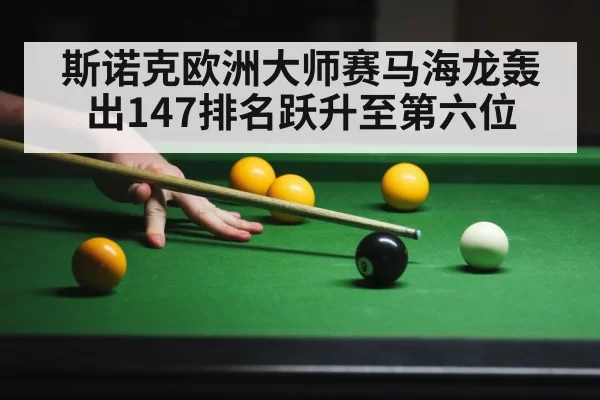 斯诺克欧洲大师赛马海龙轰出147排名跃升至第六位