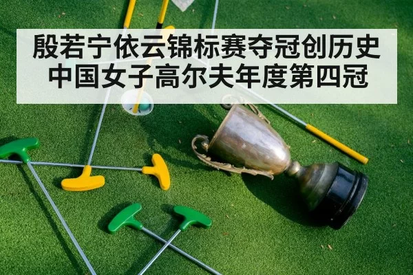 殷若宁依云锦标赛夺冠创历史 中国女子高尔夫年度第四冠