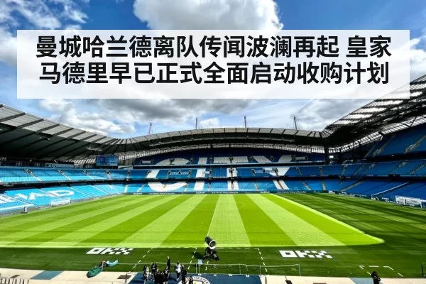 曼城哈兰德离队传闻波澜再起 皇家马德里早已正式全面启动收购计划