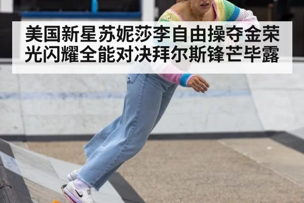 美国新星苏妮莎李自由操夺金荣光闪耀全能对决拜尔斯锋芒毕露