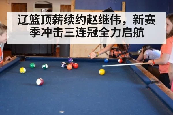 辽篮顶薪续约赵继伟，新赛季冲击三连冠全力启航