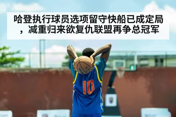 哈登执行球员选项留守快船已成定局,减重归来欲复仇联盟再争总冠军