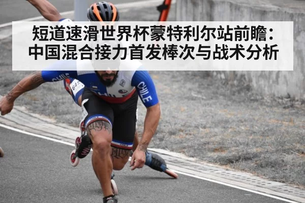 短道速滑世界杯蒙特利尔站前瞻：中国混合接力首发棒次与战术分析