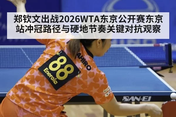 郑钦文出战2026WTA东京公开赛东京站冲冠路径与硬地节奏关键对抗观察
